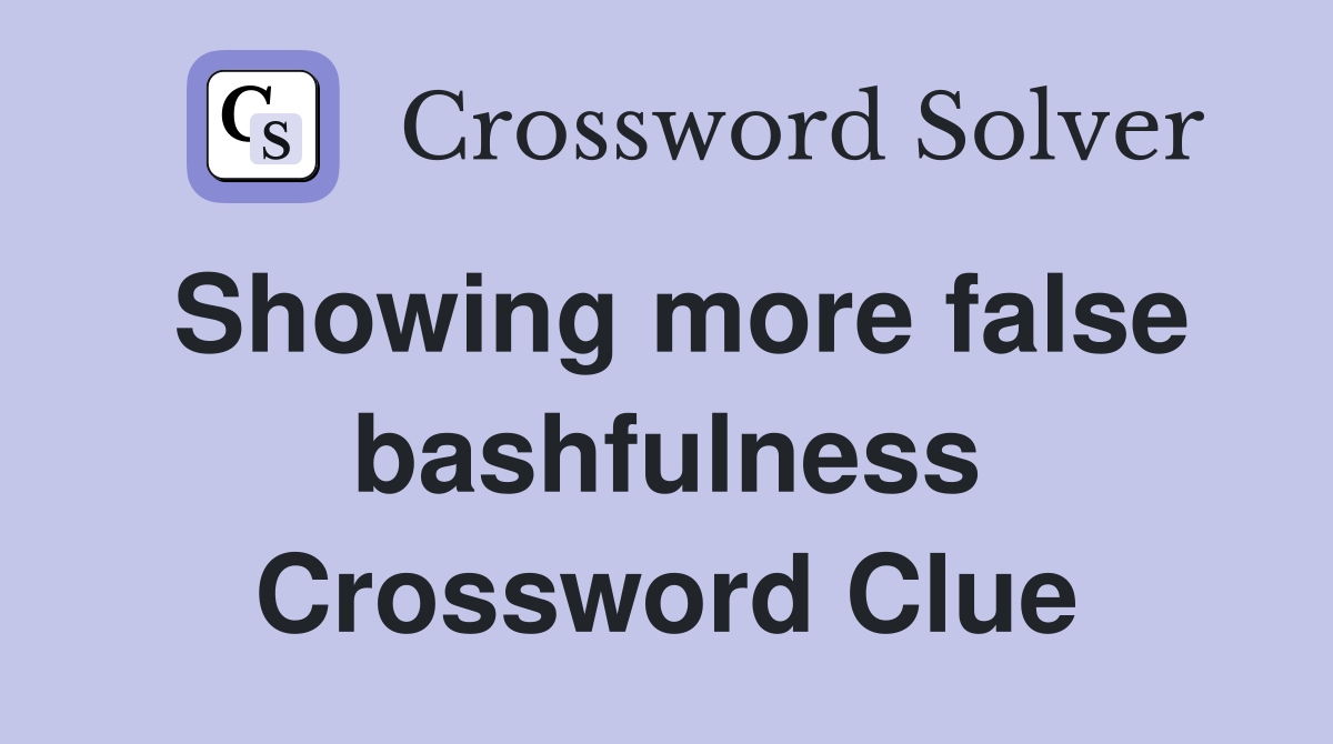 Showing more false bashfulness Crossword Clue Answers Crossword Solver